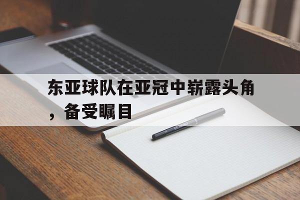 东亚球队在亚冠中崭露头角，备受瞩目